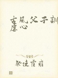 古风父子训诫文虐心