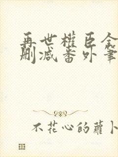 再世权臣全文无删减番外笔趣阁