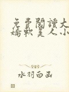 免费阅读大佬的娇软美人小说