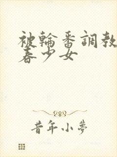 被轮番调教的青春少女