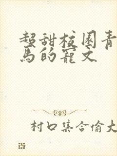 超甜校园青梅竹马的宠文