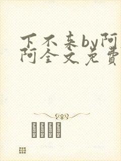下不来by阿肥阿全文免费阅读笔趣阁