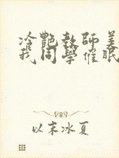 冷艳教师美母被我同学催眠暴奸