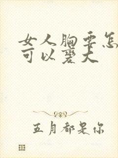 女人胸要怎样才可以变大