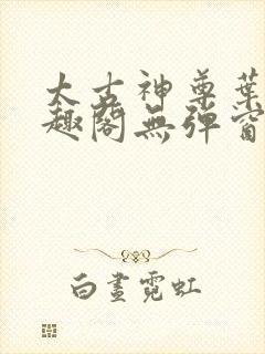 太古神尊叶风笔趣阁无弹窗