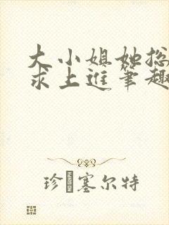 大小姐她总是不求上进笔趣阁