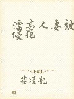 漂亮人妻被上司侵犯