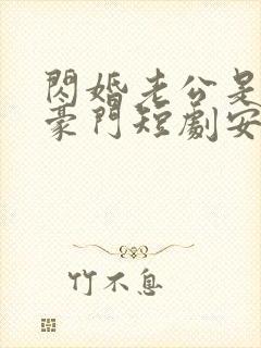 闪婚老公是超级豪门短剧安南