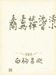 秦素娥沈涛笔趣阁无弹窗小说