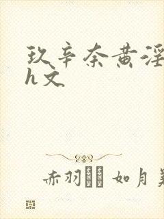 玖辛奈黄淫堕落h文