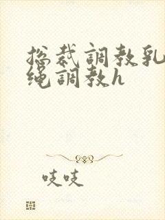 总裁调教乳夹走绳调教h封面