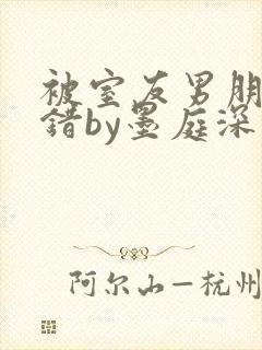 被室友男朋友认错by墨庭深最新章节