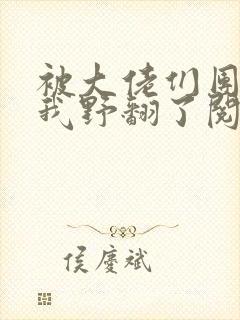 被大佬们团宠后我野翻了阅读全文