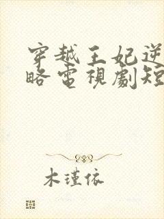 穿越王妃逆袭攻略电视剧短剧观看