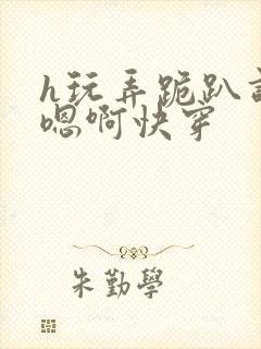 h玩弄跪趴调教嗯啊快穿