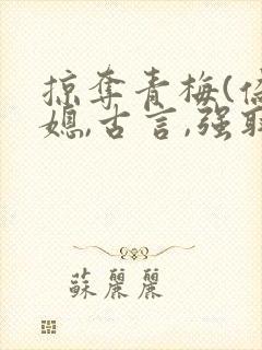 掠夺青梅(伪公媳,古言,强取豪夺)