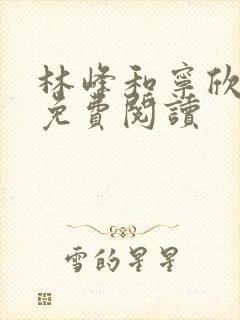 林峰和宁欣全文免费阅读