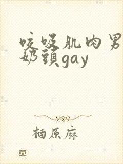 咬吸肌肉男胸肌奶头gay