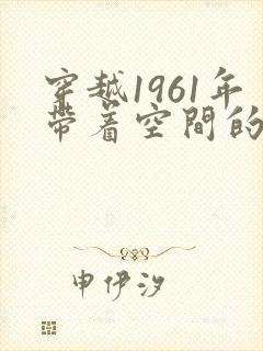 穿越1961年带着空间的小说