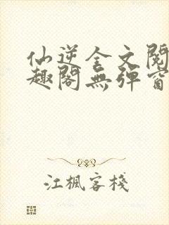 仙逆全文阅读笔趣阁无弹窗