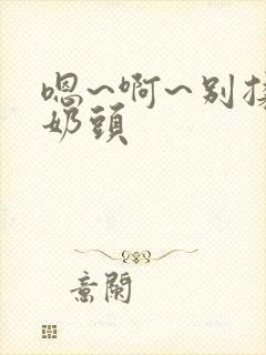 嗯~啊~别揉我奶头