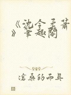 《沈令柔萧清濯》笔趣阁