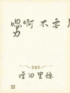 嗯啊 不要 用力