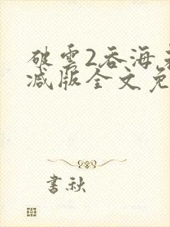 破云2吞海未删减版全文免费阅读