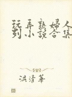 玩弄熟妇人妻系列小说合集