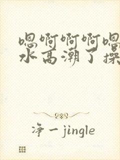 嗯啊啊啊嗯好紧水高潮了操不要顶了