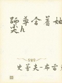 师尊含着她的乳尖h