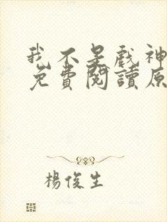 我不是戏神小说免费阅读原文