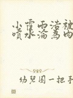 小霍雨浩被c到喷水沦为肉奴的小说