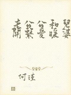 老公公和儿媳妇关系爱暖婆婆应该怎么办