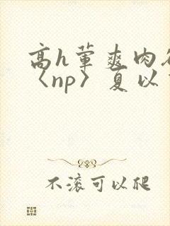 高h荤爽肉欲文〈np〉夏以昼