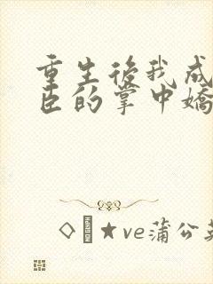 重生后我成了权臣的掌中娇小说全本免费阅读