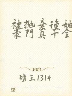 被抛弃后她成了豪门真千金免费