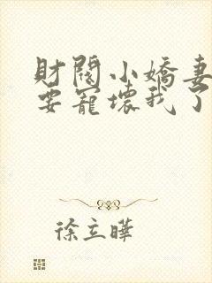 财阀小娇妻叔你要宠坏我了