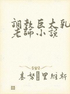 调教巨大乳尖奶老师小说封面