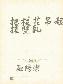 把校花吊起来揉搓双乳