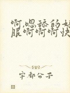 啊,嗯舔的好舒服啊啊啊快点