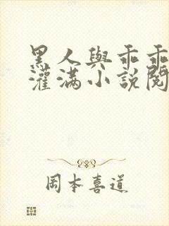 黑人与乖乖女h灌满小说阅读