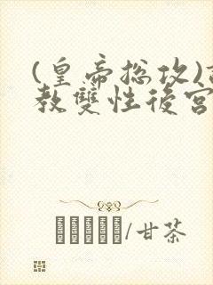 (皇帝总攻)调教双性后宫