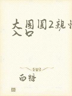 大团圆2亲情会入口