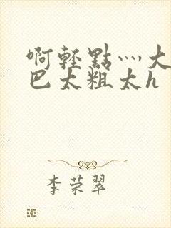 啊轻点灬大ji巴太粗太h