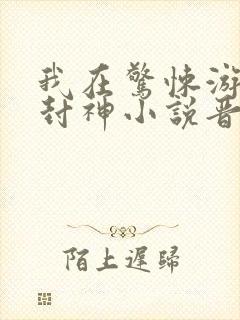 我在惊悚游戏里封神小说晋江