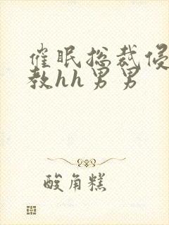 催眠总裁侵犯调教hh男男