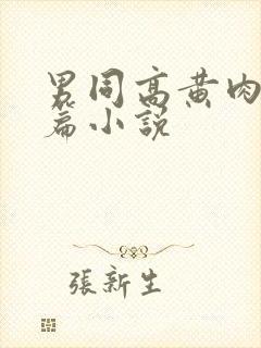 男同高黄肉耽短篇小说
