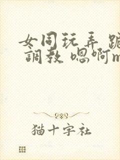 女同玩弄 跪趴 调教 嗯啊m