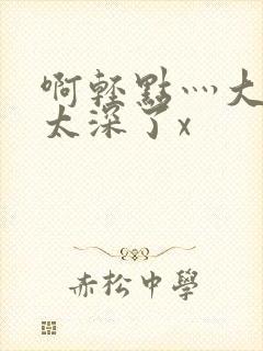 啊轻点灬大粗嗯太深了x